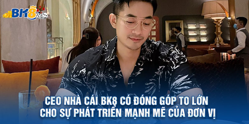 CEO nhà cái bk8 có đóng góp to lớn cho sự phát triển mạnh mẽ của đơn vị