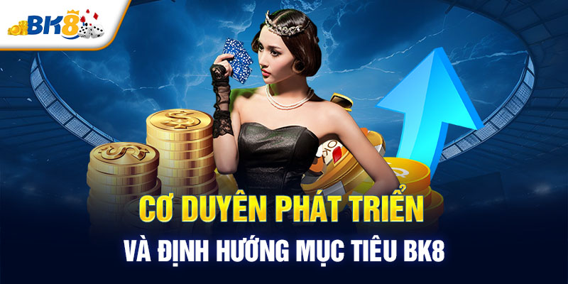 Cơ duyên phát triển và định hướng mục tiêu BK8