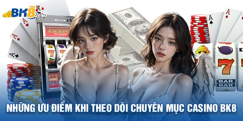 Những ưu điểm khi theo dõi chuyên mục casino BK8