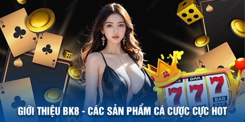 Giới thiệu BK8 - Các sản phẩm cá cược cực HOT