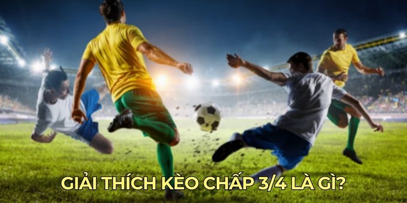 Giải thích kèo chấp 3/4 là gì?