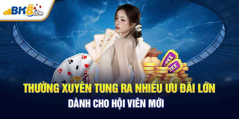 Thường xuyên tung ra nhiều ưu đãi lớn dành cho hội viên mới