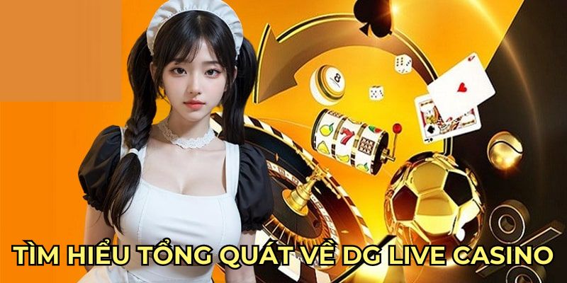 Tìm hiểu tổng quát về DG Live Casino