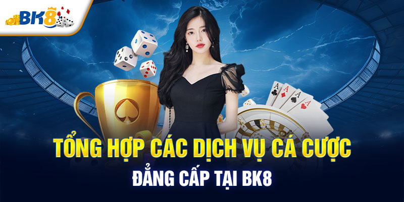 Tổng hợp các dịch vụ cá cược đẳng cấp tại BK8