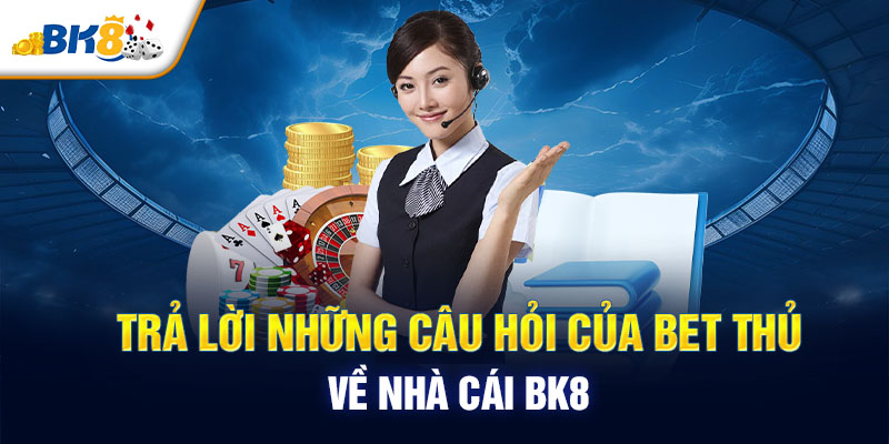 Trả lời những câu hỏi của bet thủ về nhà cái BK8